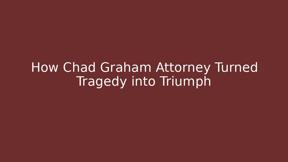 How Chad Graham Attorney Turned Tragedy into Triumph - WealthxGroup