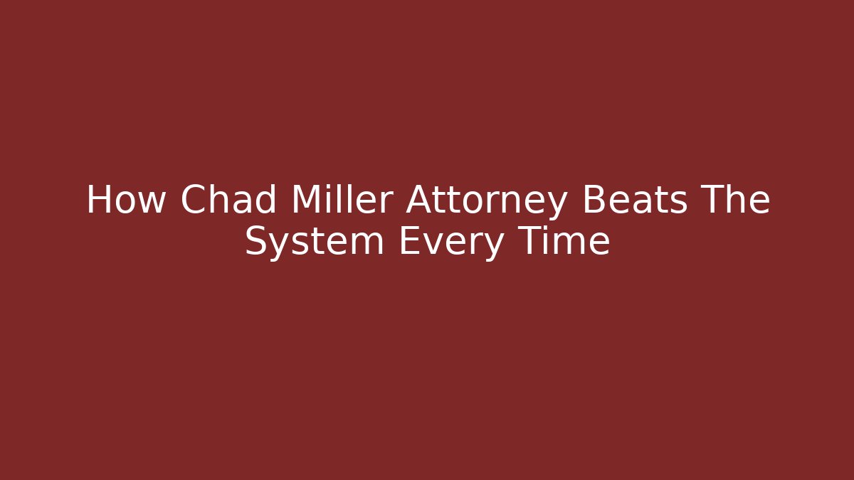 How Chad Miller Attorney Beats The System Every Time