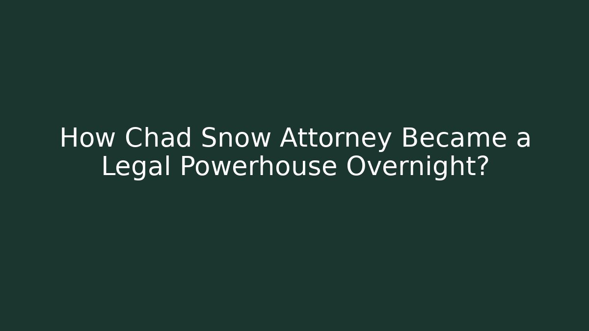 How Chad Snow Attorney Became a Legal Powerhouse Overnight?