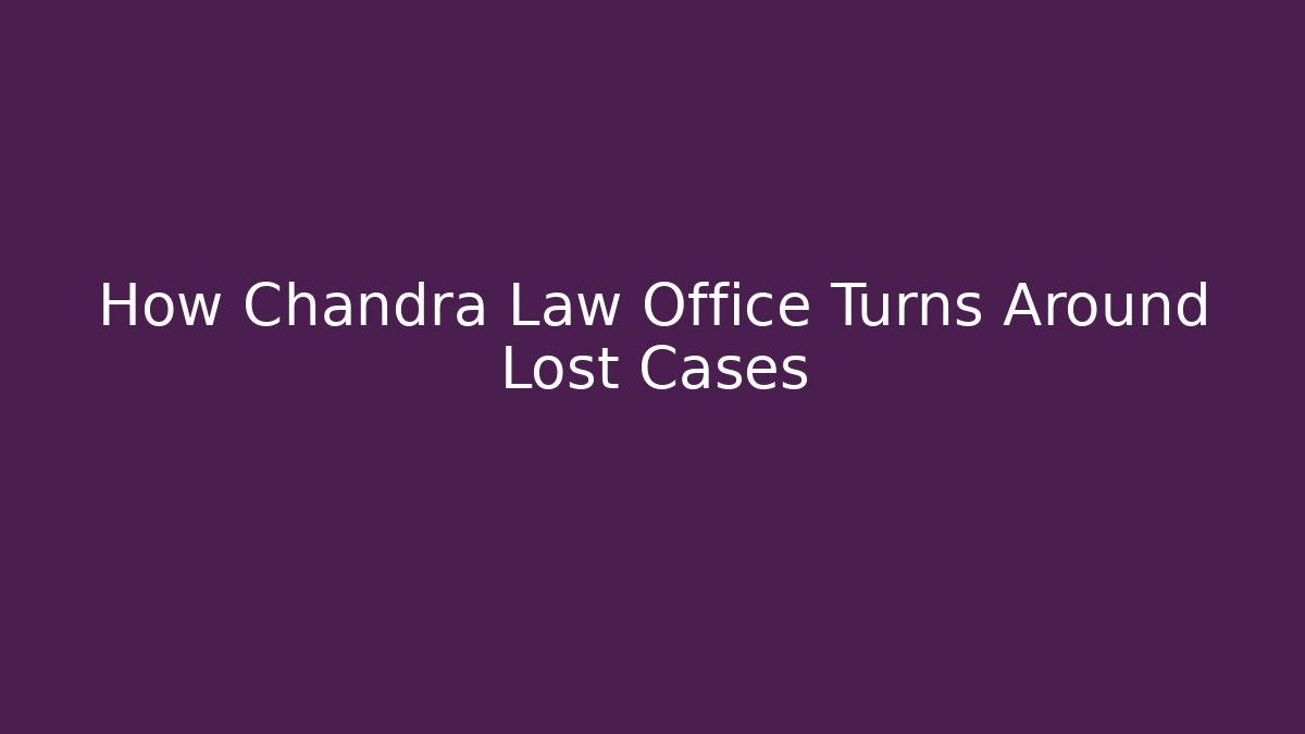 How Chandra Law Office Turns Around Lost Cases