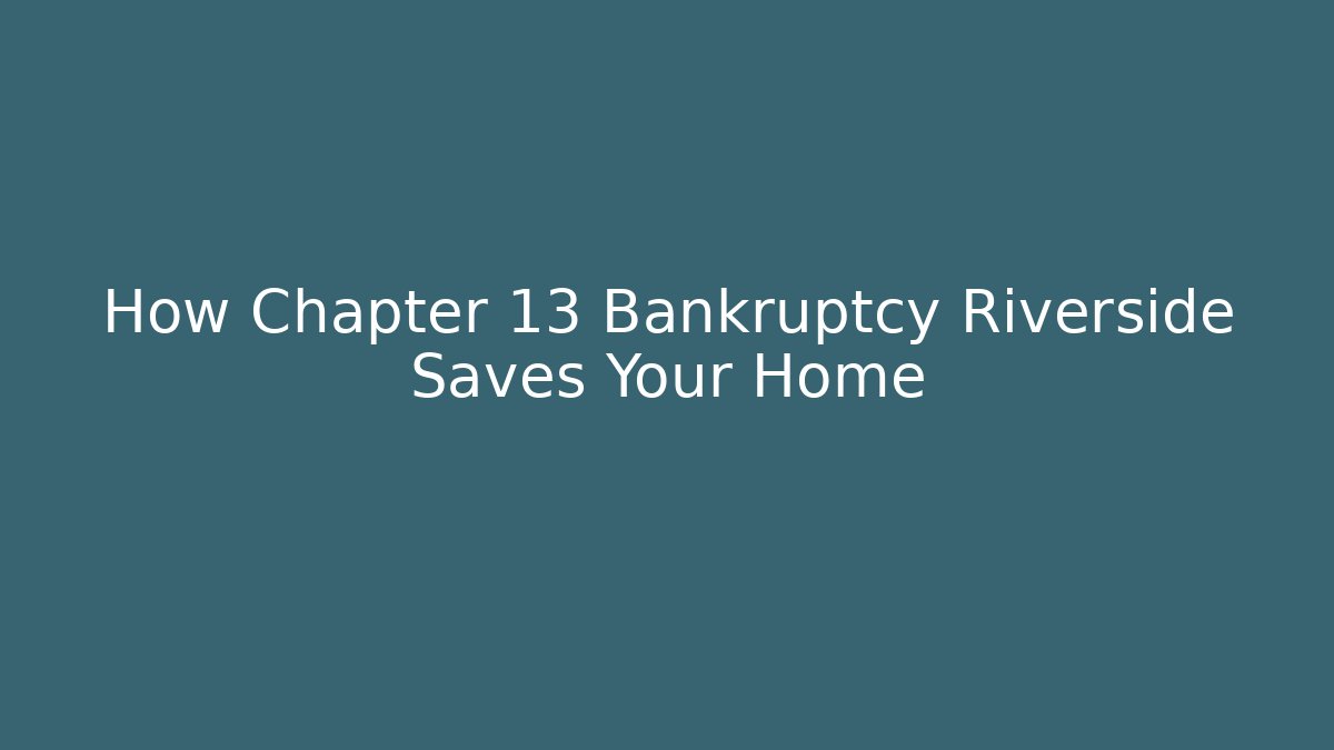 How Chapter 13 Bankruptcy Riverside Saves Your Home