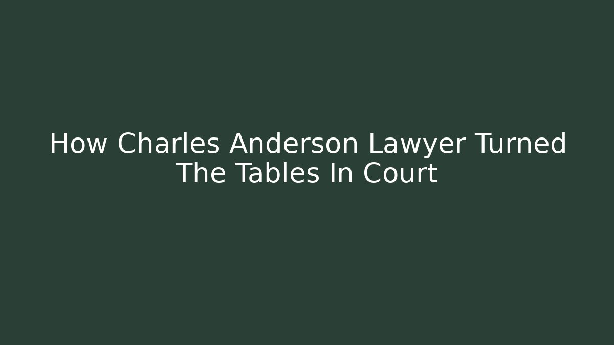 How Charles Anderson Lawyer Turned The Tables In Court