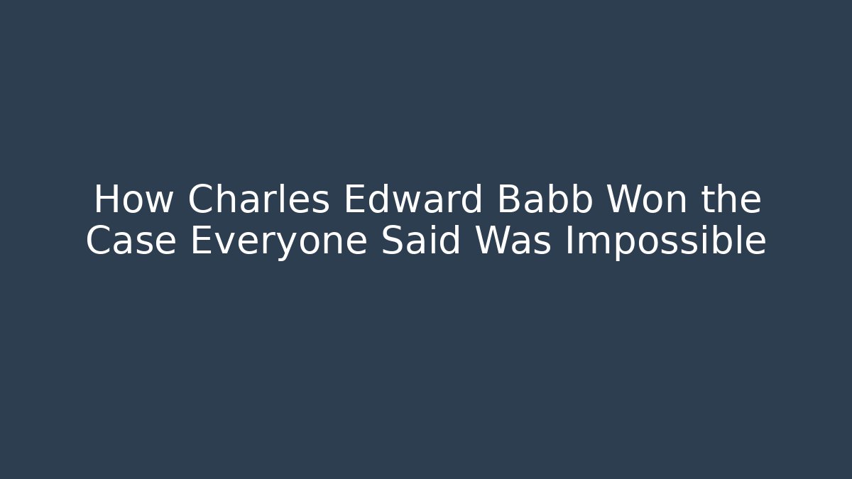 How Charles Edward Babb Won the Case Everyone Said Was Impossible