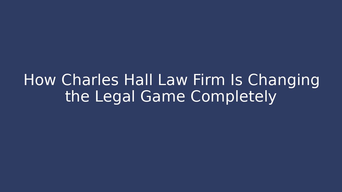 How Charles Hall Law Firm Is Changing the Legal Game Completely - WealthxGroup