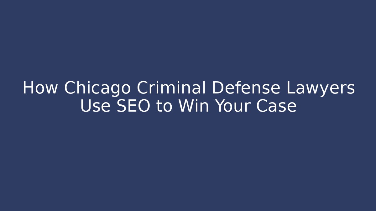 How Chicago Criminal Defense Lawyers Use SEO to Win Your Case