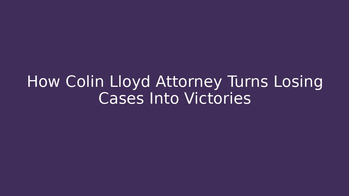 How Colin Lloyd Attorney Turns Losing Cases Into Victories