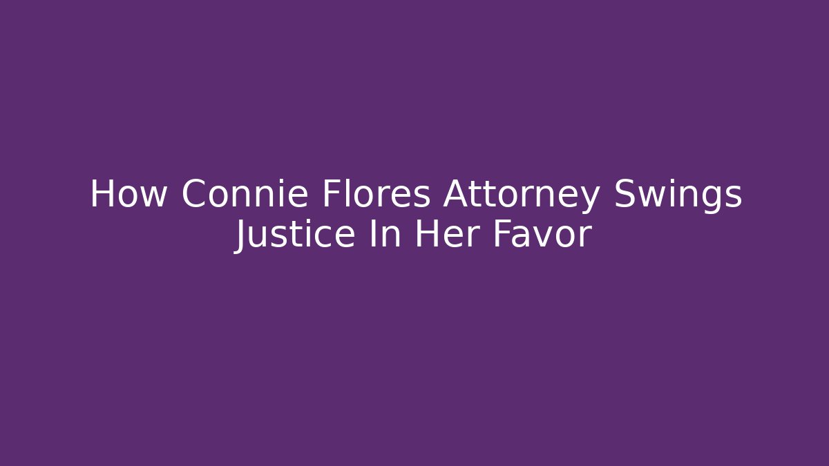 How Connie Flores Attorney Swings Justice In Her Favor