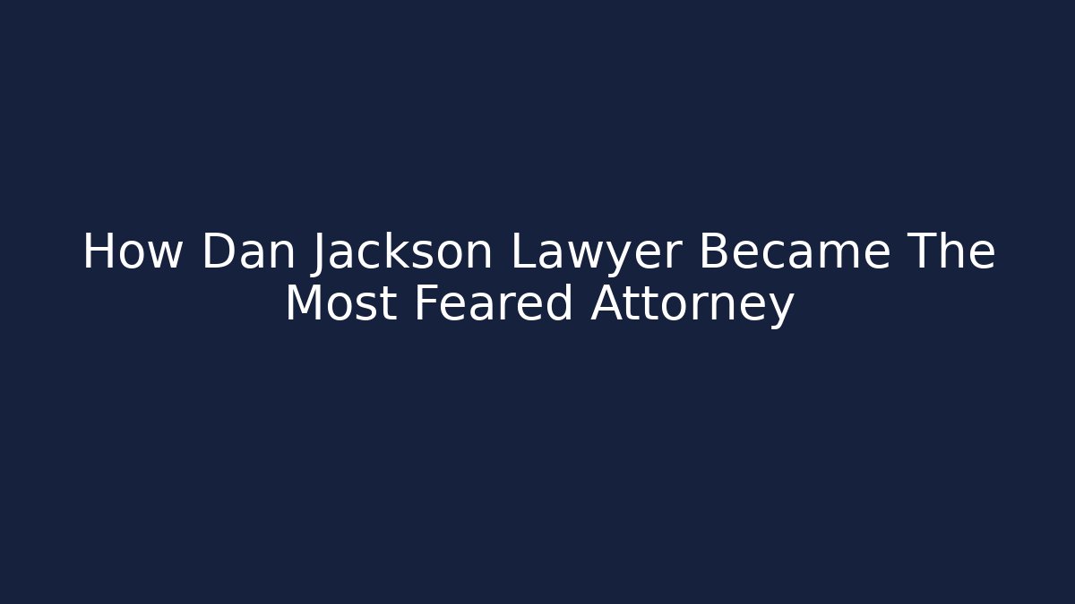 How Dan Jackson Lawyer Became The Most Feared Attorney