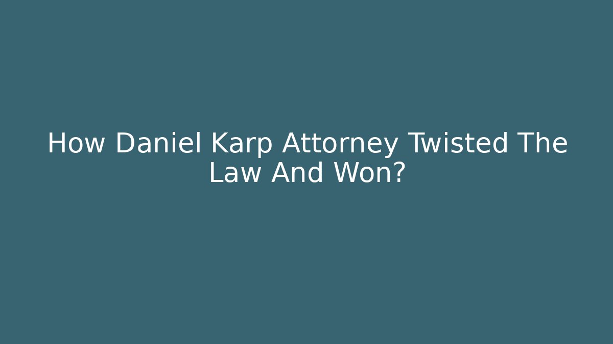 How Daniel Karp Attorney Twisted The Law And Won?