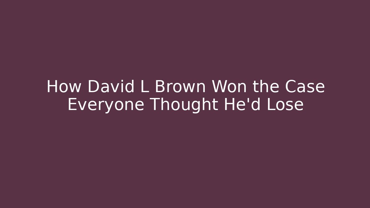 How David L Brown Won the Case Everyone Thought He'd Lose