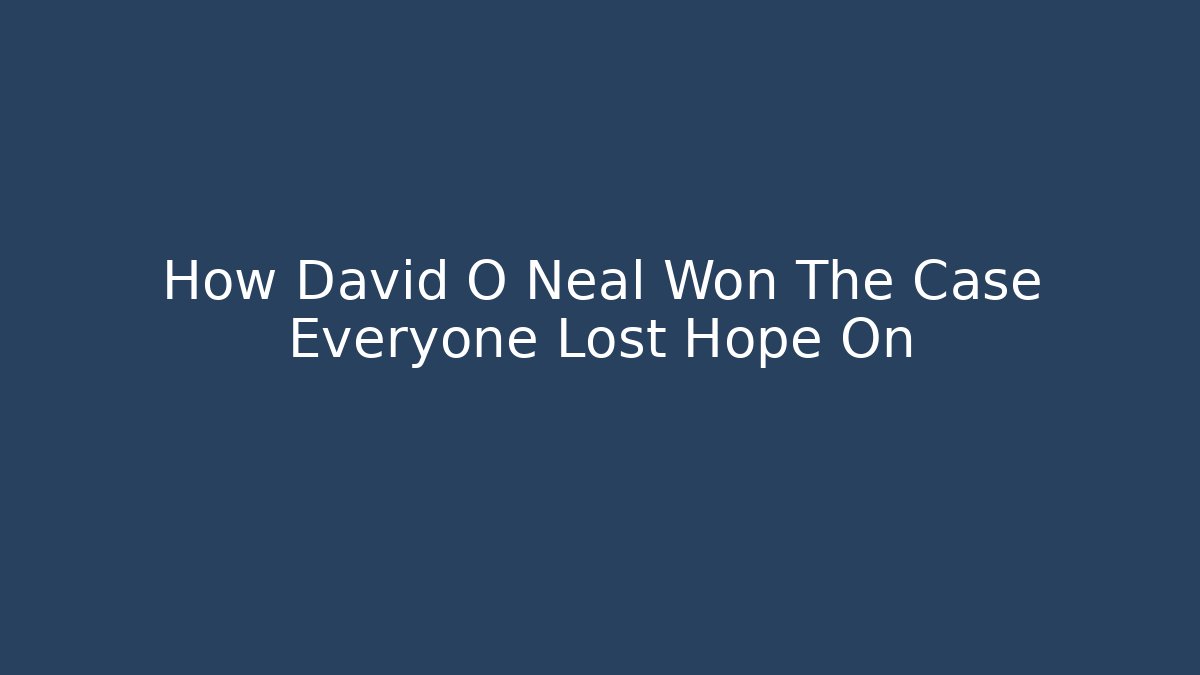 How David O Neal Won The Case Everyone Lost Hope On - WealthxGroup