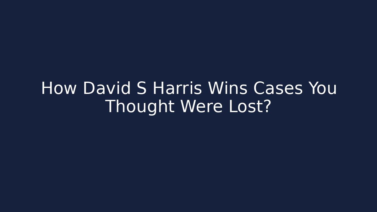 How David S Harris Wins Cases You Thought Were Lost? - WealthxGroup