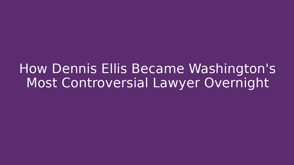 How Dennis Ellis Became Washington's Most Controversial Lawyer Overnight