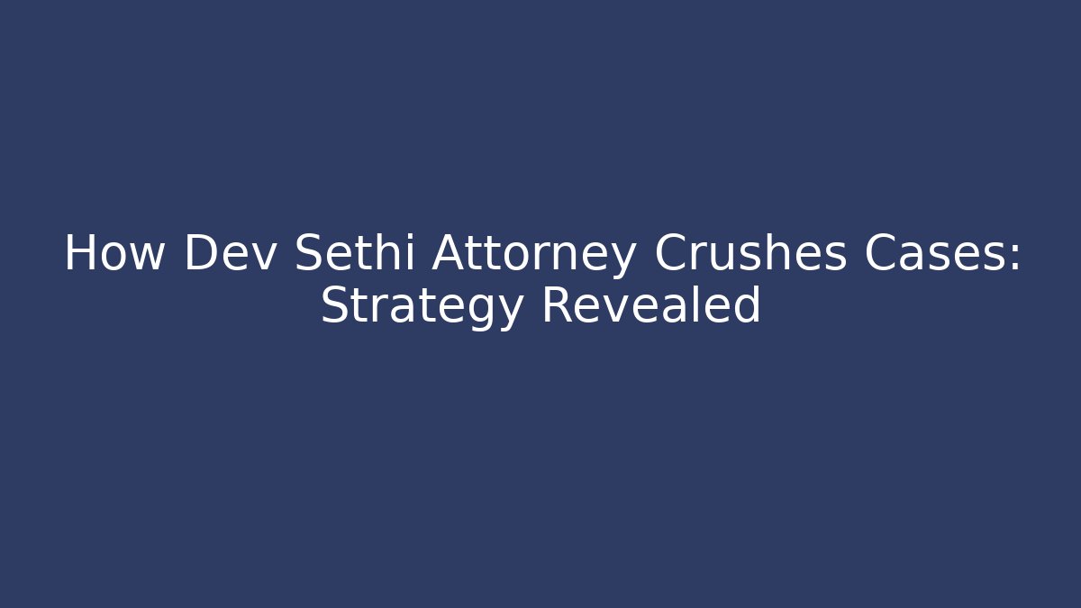 How Dev Sethi Attorney Crushes Cases: Strategy Revealed