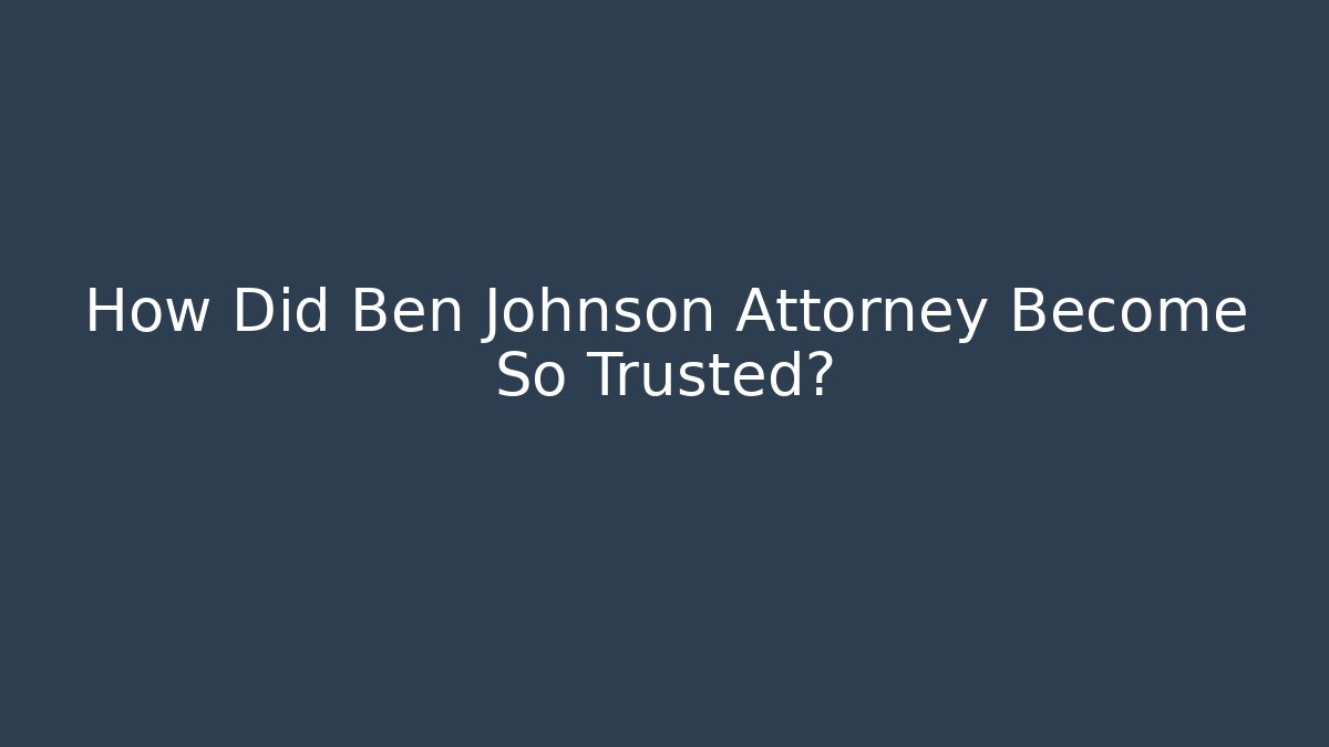 How Did Ben Johnson Attorney Become So Trusted?