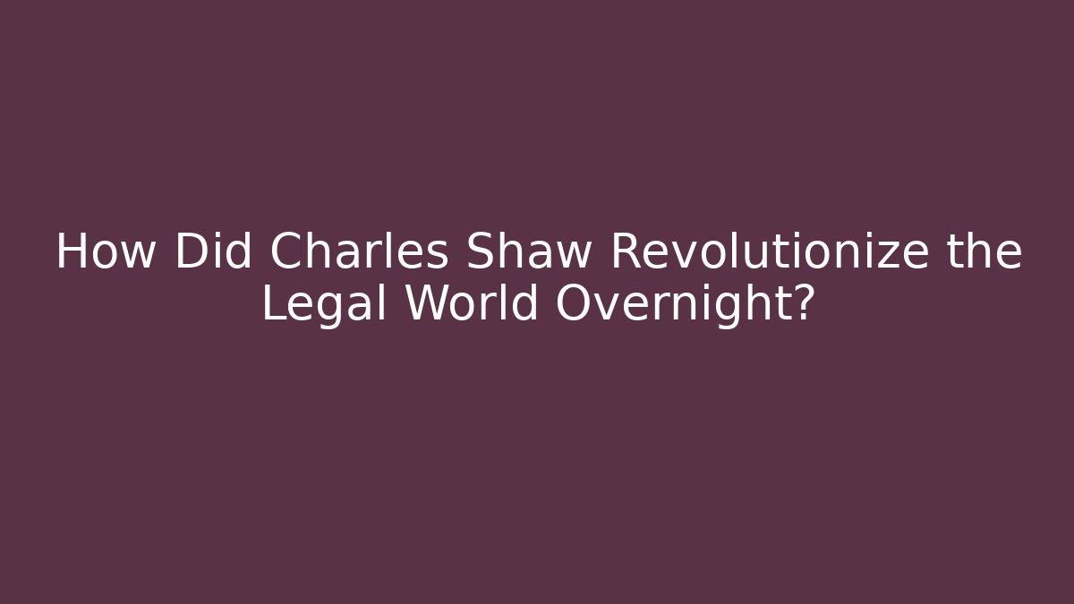 How Did Charles Shaw Revolutionize the Legal World Overnight?