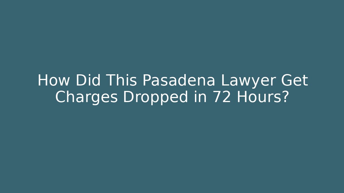 How Did This Pasadena Lawyer Get Charges Dropped in 72 Hours? - WealthxGroup