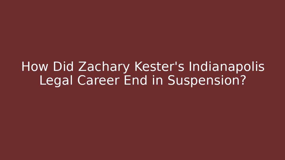 How Did Zachary Kester's Indianapolis Legal Career End in Suspension?