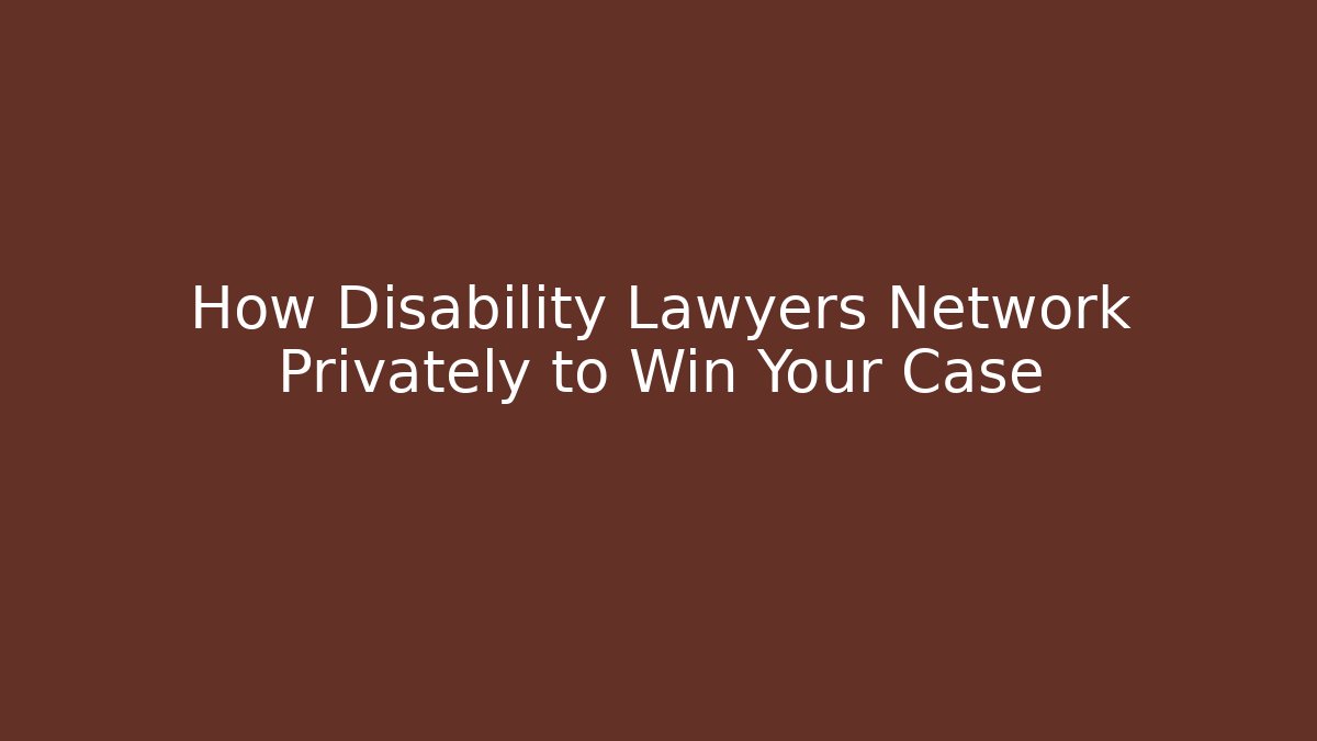 How Disability Lawyers Network Privately to Win Your Case