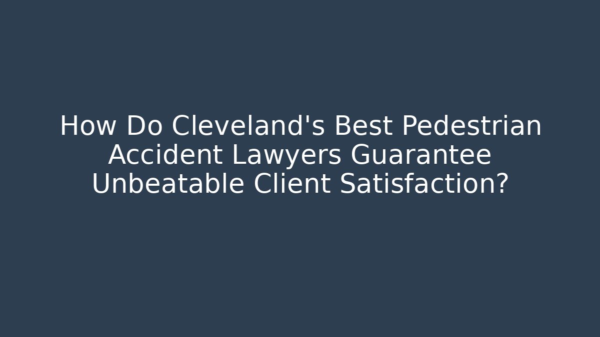 How Do Cleveland's Best Pedestrian Accident Lawyers Guarantee Unbeatable Client Satisfaction?