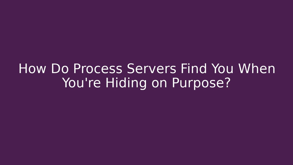 How Do Process Servers Find You When You're Hiding on Purpose?