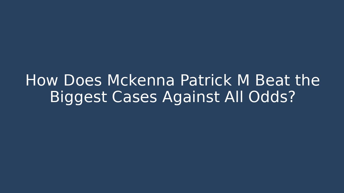 How Does Mckenna Patrick M Beat the Biggest Cases Against All Odds?