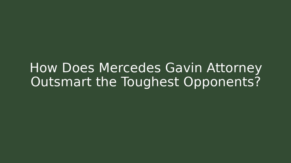How Does Mercedes Gavin Attorney Outsmart the Toughest Opponents? - WealthxGroup