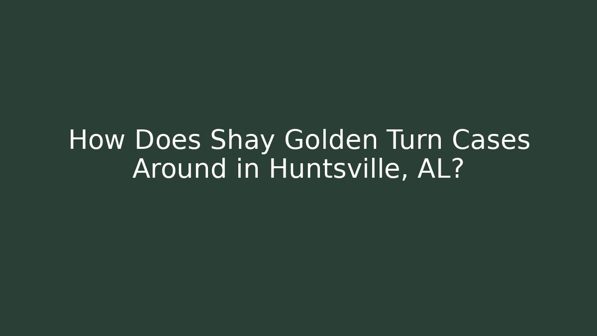 How Does Shay Golden Turn Cases Around in Huntsville, AL?