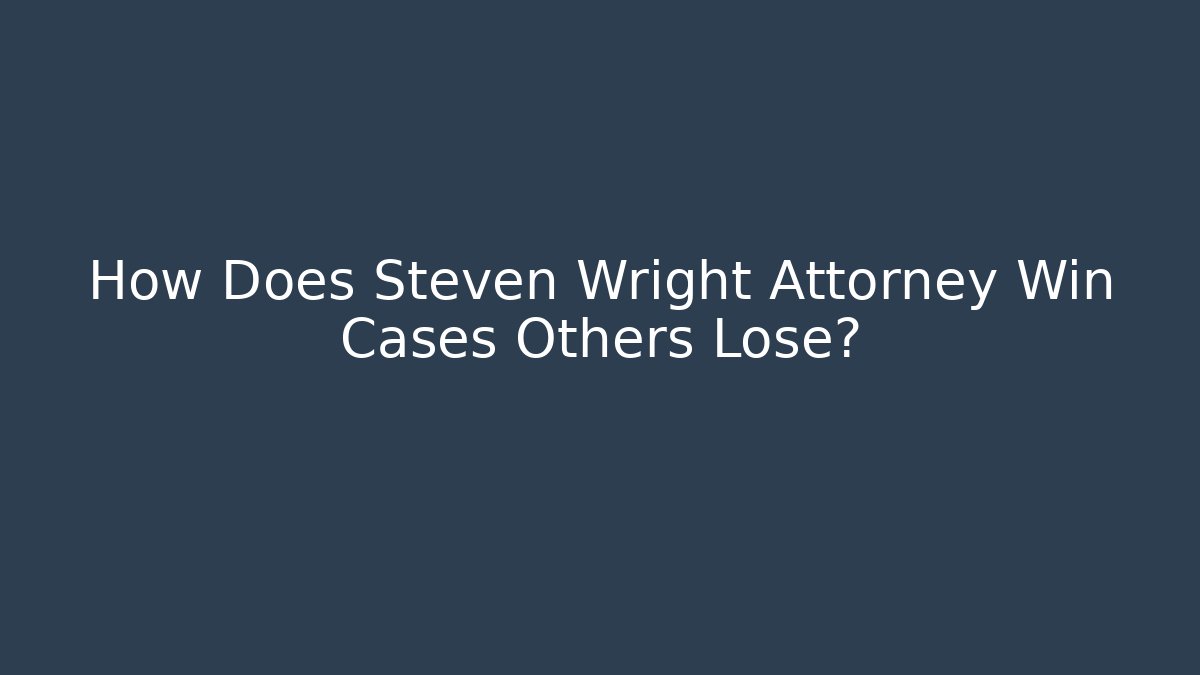 How Does Steven Wright Attorney Win Cases Others Lose?