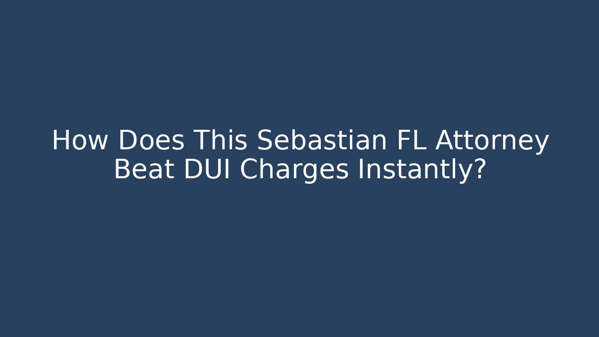 How Does This Sebastian FL Attorney Beat DUI Charges Instantly? - WealthxGroup