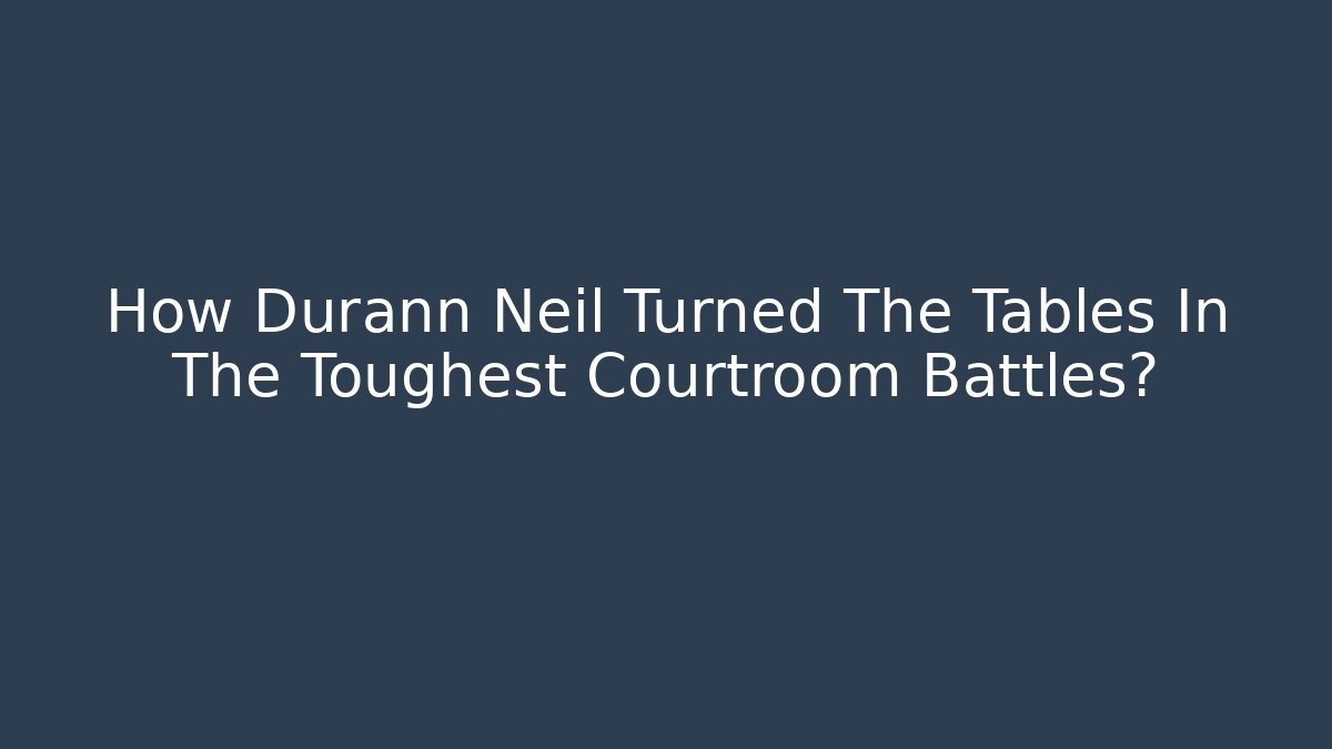 How Durann Neil Turned The Tables In The Toughest Courtroom Battles?