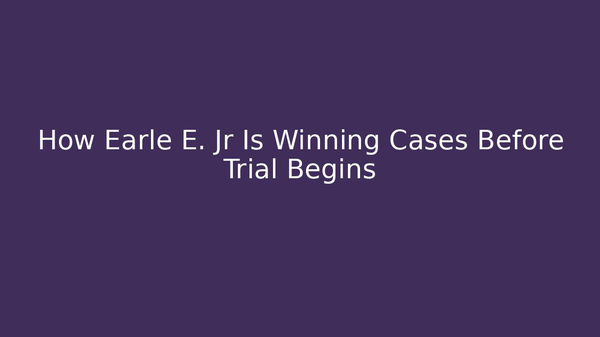 How Earle E. Jr Is Winning Cases Before Trial Begins
