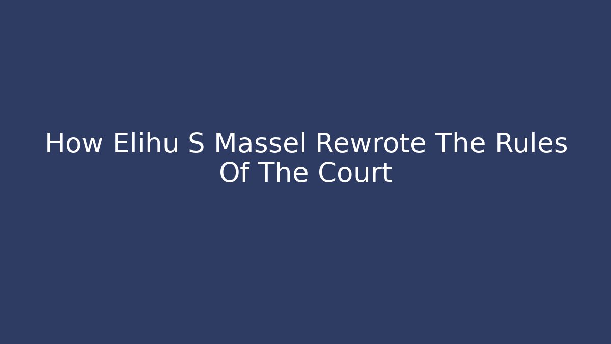 How Elihu S Massel Rewrote The Rules Of The Court