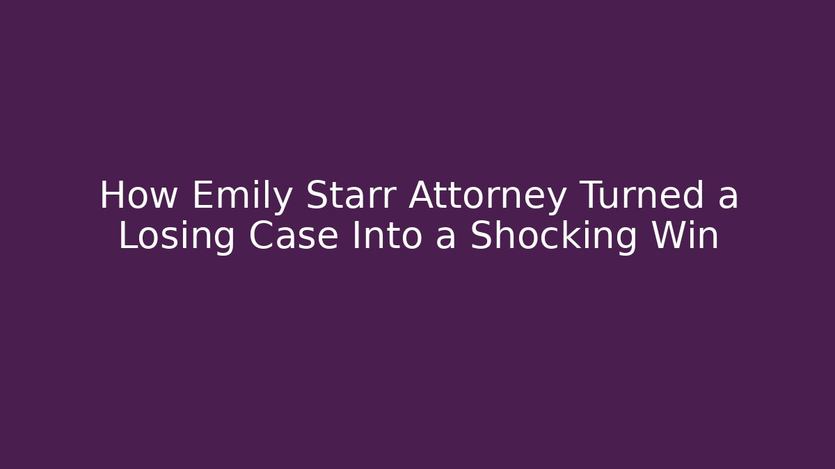 How Emily Starr Attorney Turned a Losing Case Into a Shocking Win