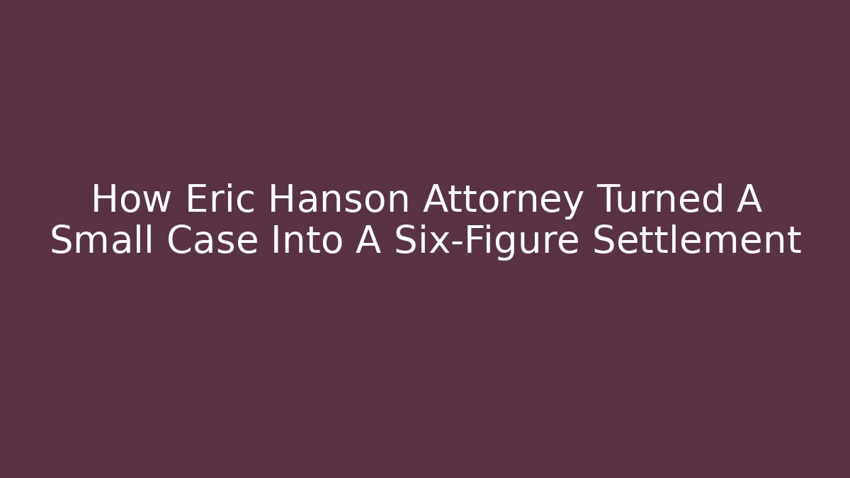 How Eric Hanson Attorney Turned A Small Case Into A Six-Figure Settlement - WealthxGroup
