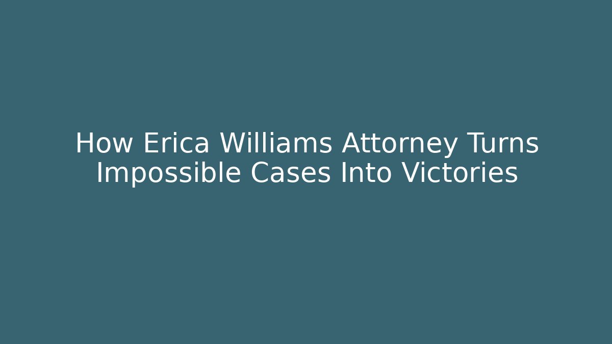 How Erica Williams Attorney Turns Impossible Cases Into Victories