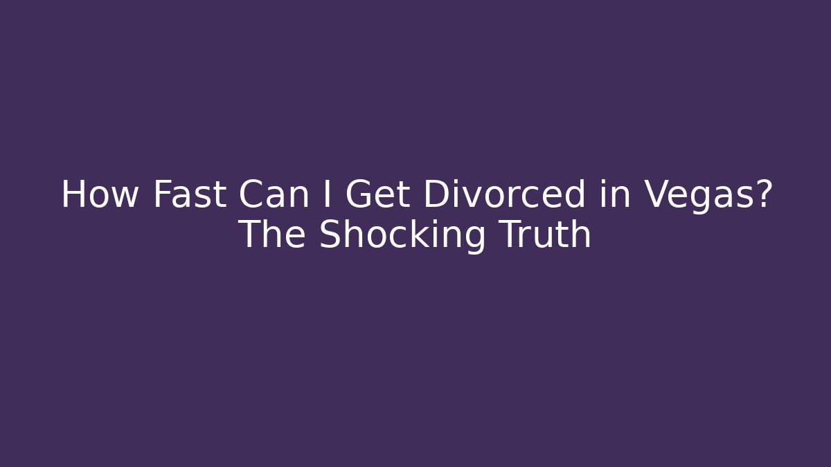 How Fast Can I Get Divorced in Vegas? The Shocking Truth