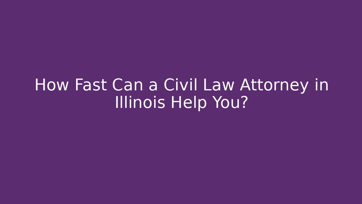 How Fast Can a Civil Law Attorney in Illinois Help You?
