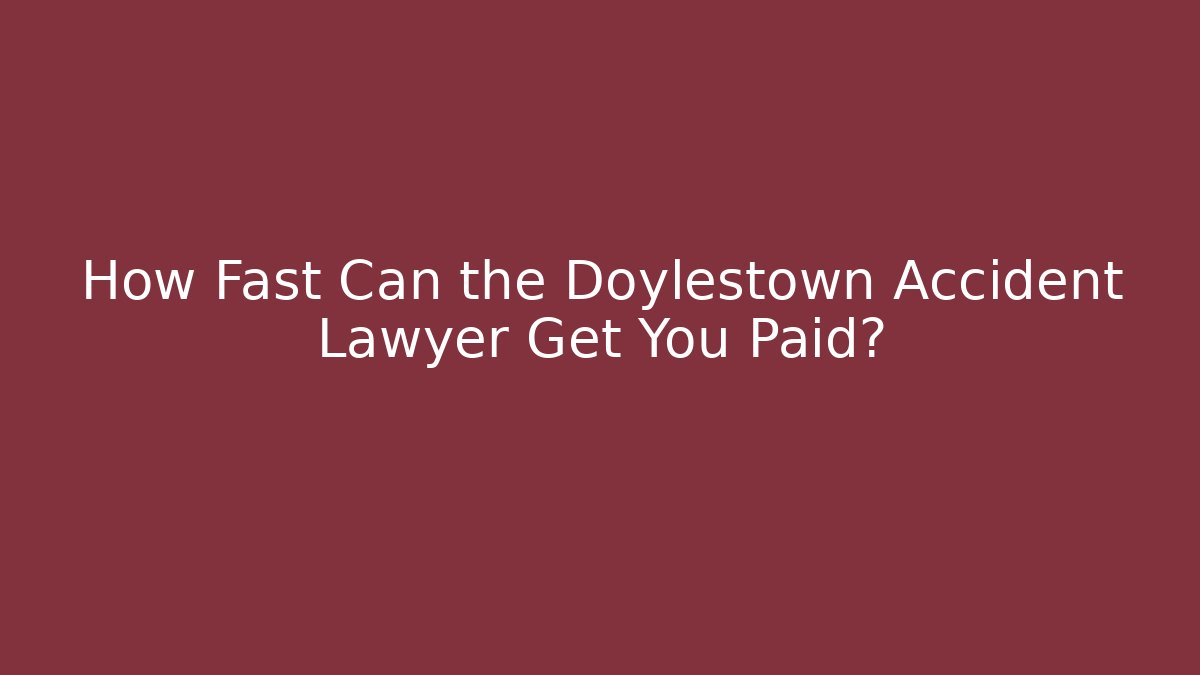 How Fast Can the Doylestown Accident Lawyer Get You Paid?