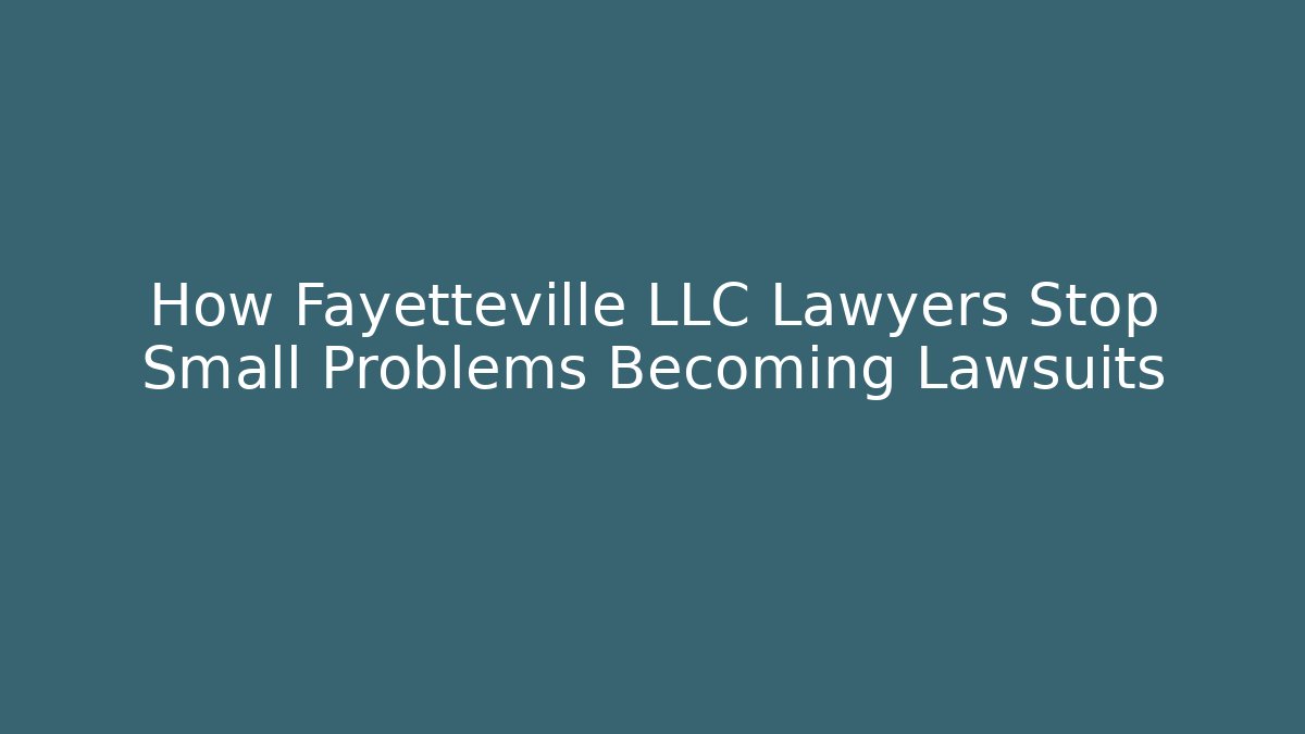 How Fayetteville LLC Lawyers Stop Small Problems Becoming Lawsuits
