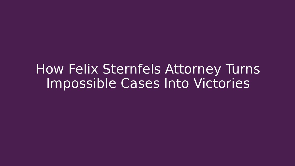 How Felix Sternfels Attorney Turns Impossible Cases Into Victories