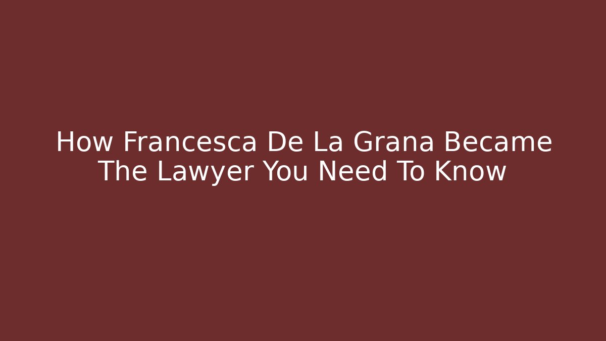 How Francesca De La Grana Became The Lawyer You Need To Know