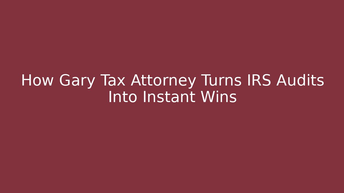 How Gary Tax Attorney Turns IRS Audits Into Instant Wins