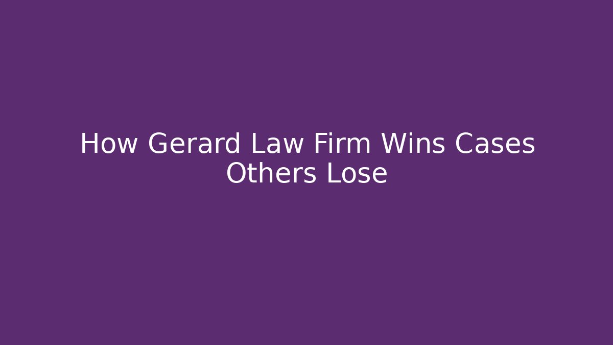How Gerard Law Firm Wins Cases Others Lose