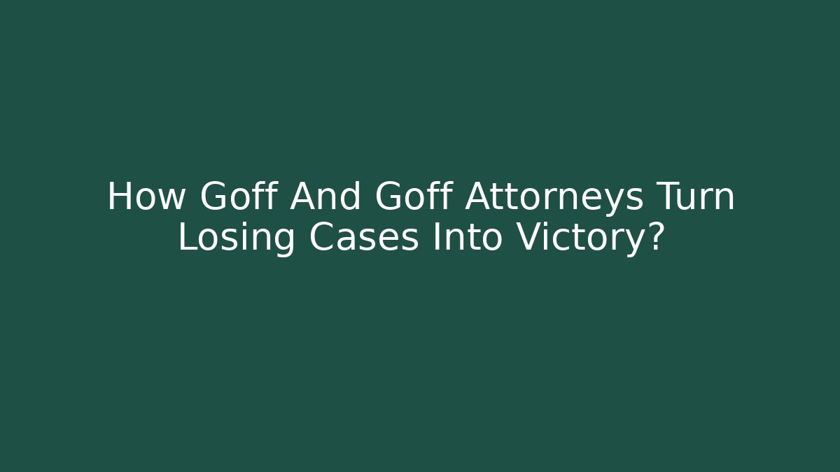 How Goff And Goff Attorneys Turn Losing Cases Into Victory? - WealthxGroup