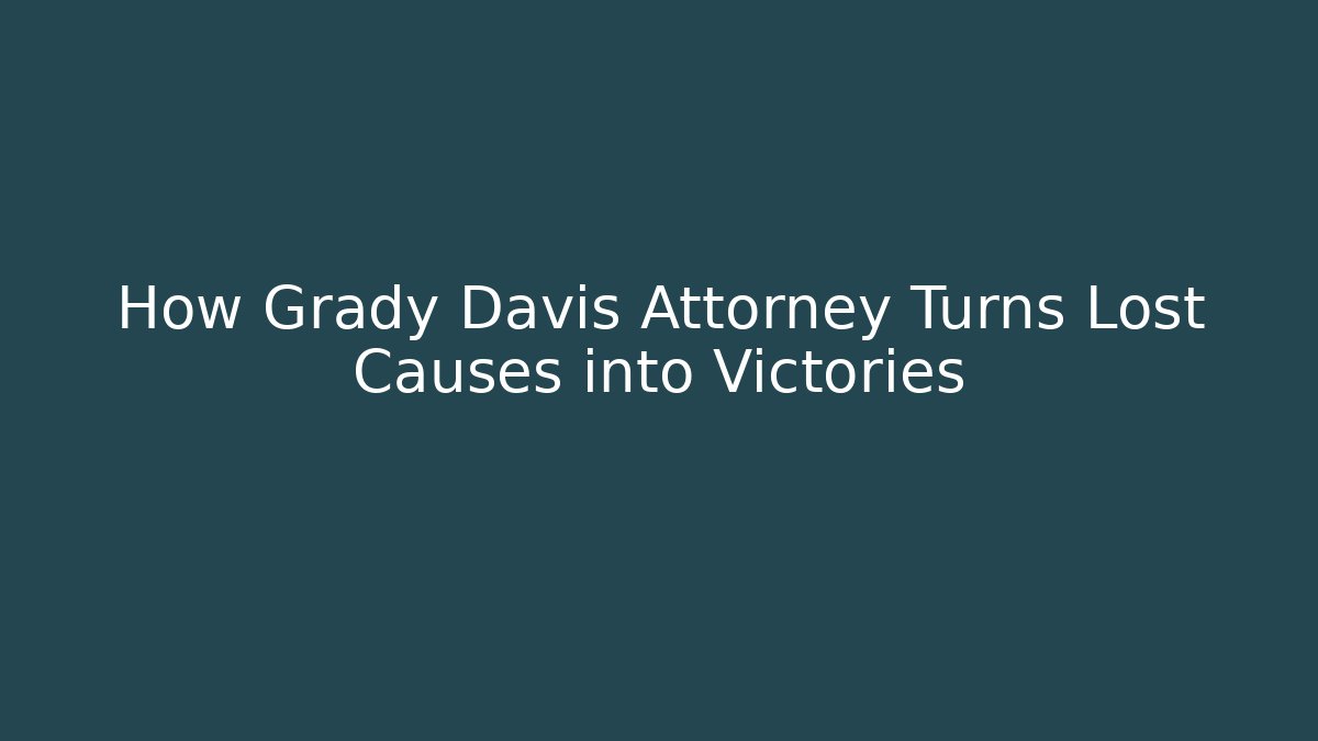 How Grady Davis Attorney Turns Lost Causes into Victories