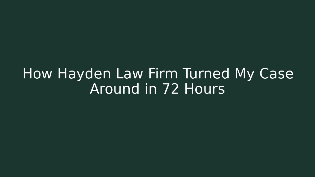 How Hayden Law Firm Turned My Case Around in 72 Hours