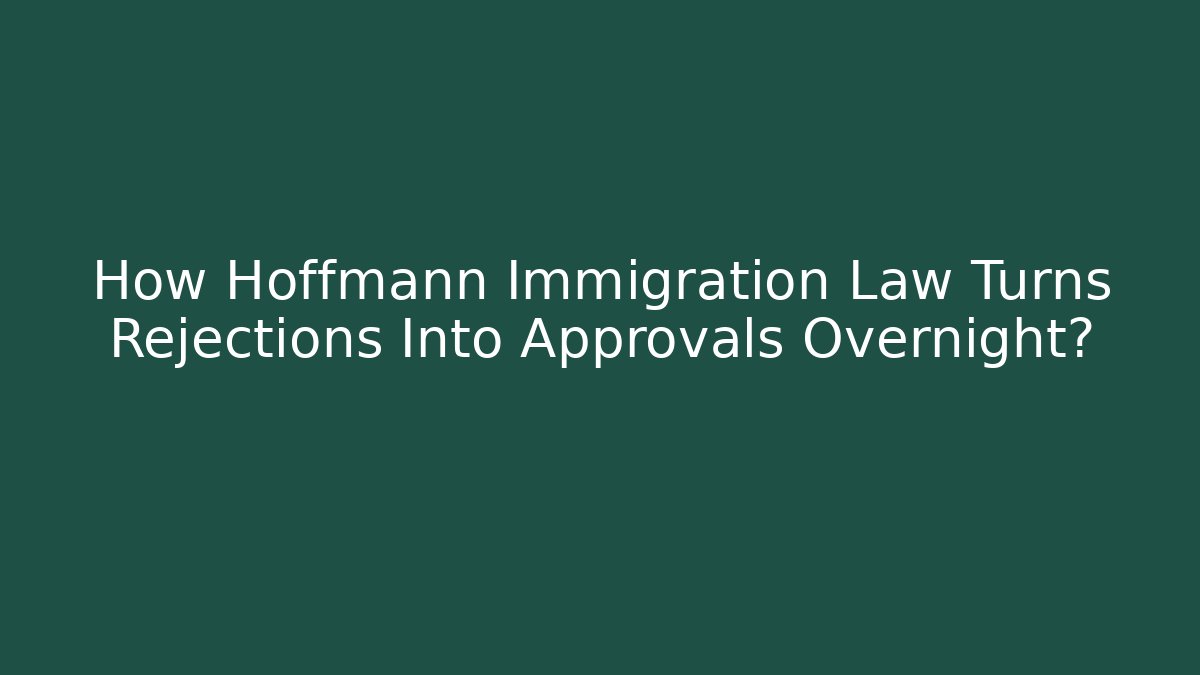 How Hoffmann Immigration Law Turns Rejections Into Approvals Overnight?