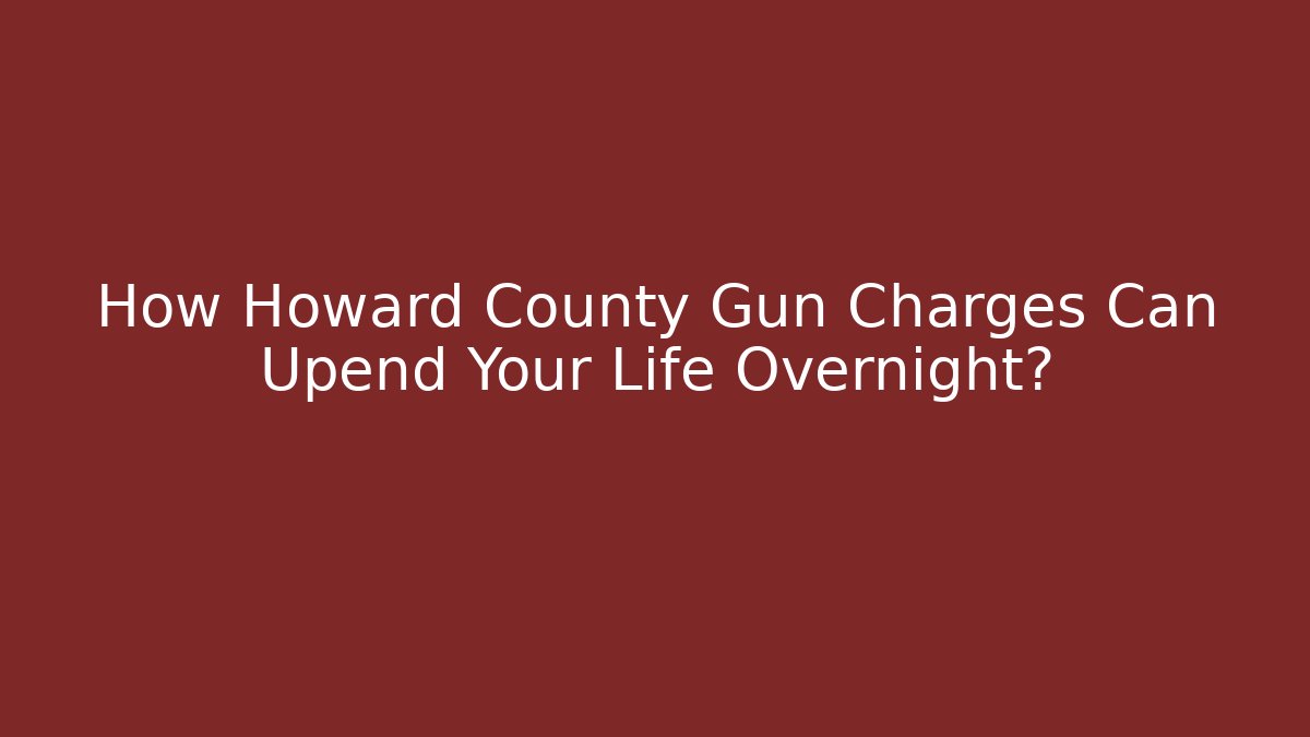 How Howard County Gun Charges Can Upend Your Life Overnight?