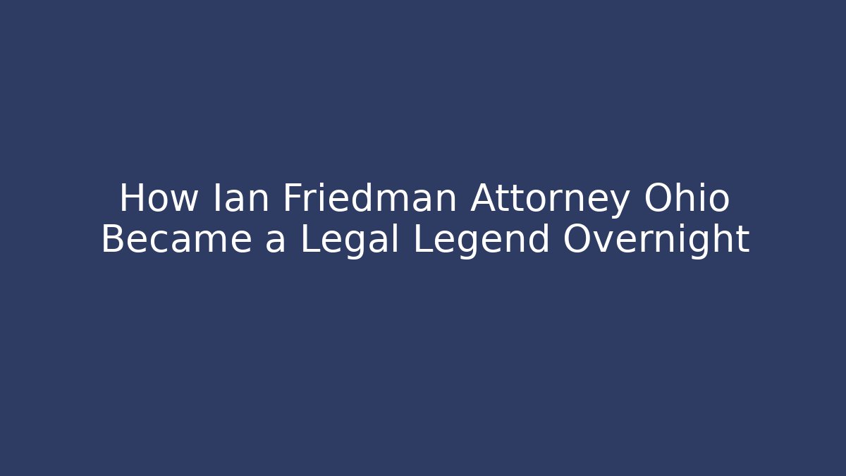 How Ian Friedman Attorney Ohio Became a Legal Legend Overnight